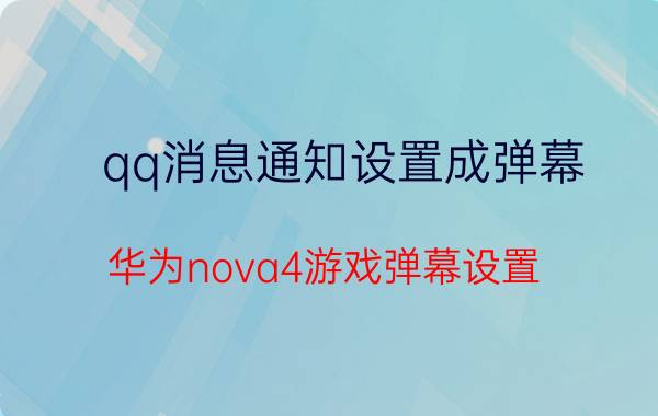 qq消息通知设置成弹幕 华为nova4游戏弹幕设置？